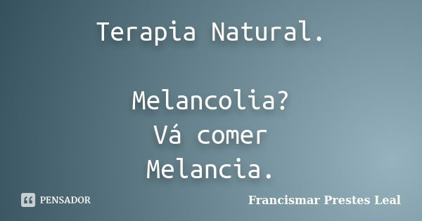 Terapia Natural. Melancolia? Vá comer Melancia.... Frase de Francismar Prestes Leal.