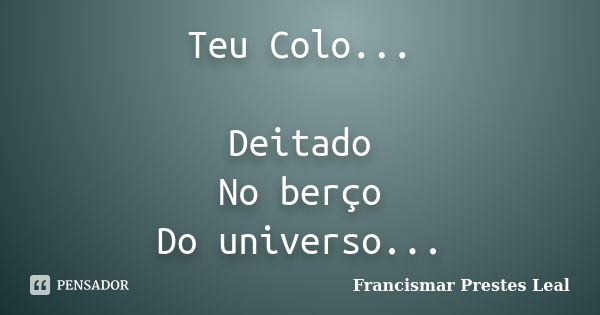 Teu Colo... Deitado No berço Do universo...... Frase de Francismar Prestes Leal.