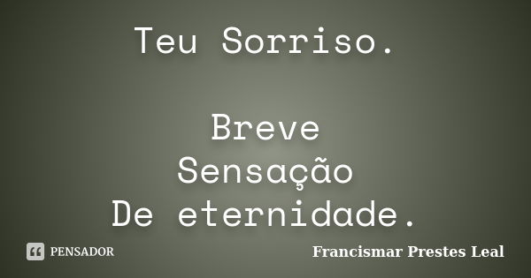 Teu Sorriso. Breve Sensação De eternidade.... Frase de Francismar Prestes Leal.