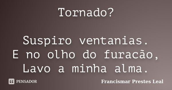 Tornado? Suspiro ventanias. E no olho do furacão, Lavo a minha alma.... Frase de Francismar Prestes Leal.