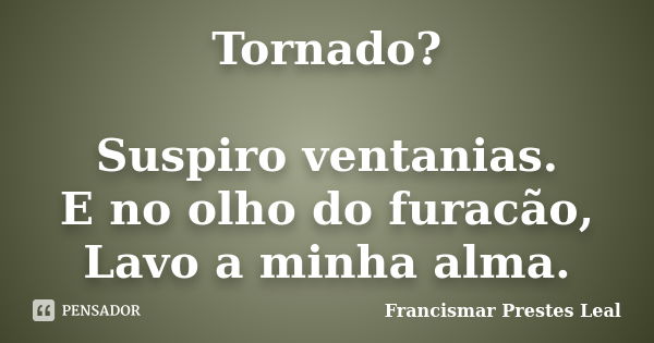 Tornado? Suspiro ventanias. E no olho do furacão, Lavo a minha alma.... Frase de Francismar Prestes Leal.