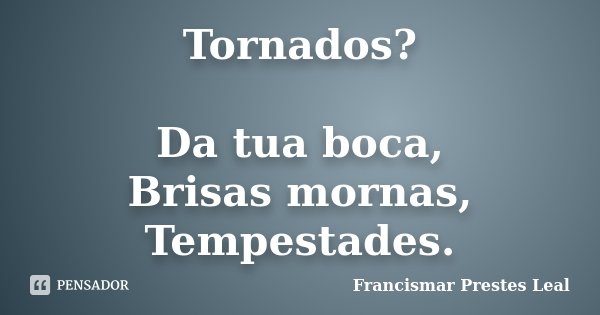 Tornados? Da tua boca, Brisas mornas, Tempestades.... Frase de Francismar Prestes Leal.