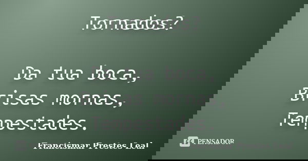 Tornados? Da tua boca, Brisas mornas, Tempestades.... Frase de Francismar Prestes Leal.