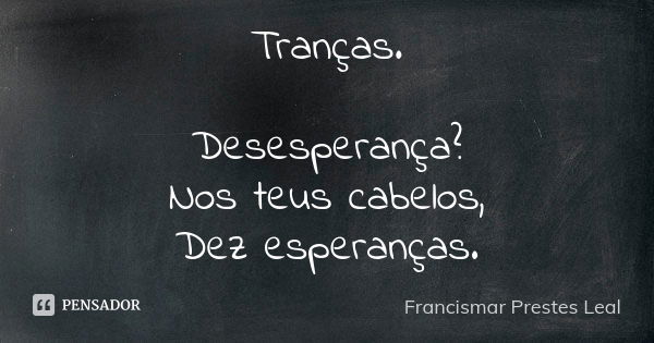 Tranças. Desesperança? Nos teus cabelos, Dez esperanças.... Frase de Francismar Prestes Leal.