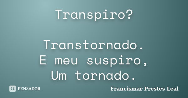 Transpiro? Transtornado. E meu suspiro, Um tornado.... Frase de Francismar Prestes Leal.