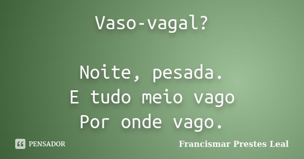 Vaso-vagal? Noite, pesada. E tudo meio vago Por onde vago.... Frase de Francismar Prestes Leal.