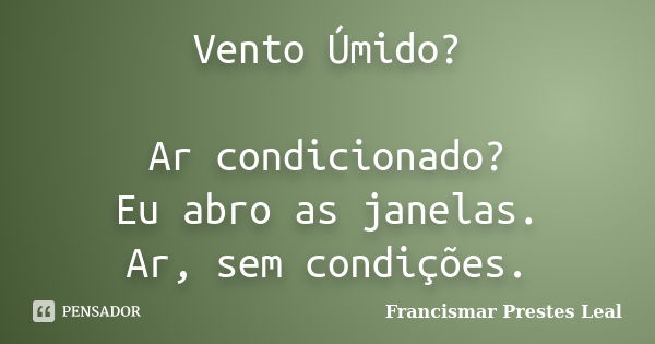 Vento Úmido? Ar condicionado? Eu abro as janelas. Ar, sem condições.... Frase de Francismar Prestes Leal.