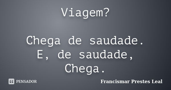 Viagem? Chega de saudade. E, de saudade, Chega.... Frase de Francismar Prestes Leal.