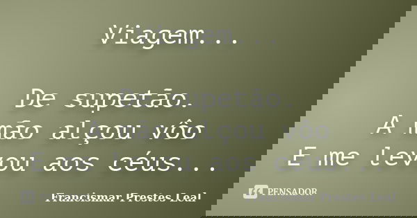 Viagem... De supetão. A mão alçou vôo E me levou aos céus...... Frase de Francismar Prestes Leal.