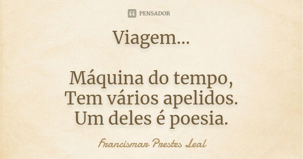 Viagem... Máquina do tempo, Tem vários apelidos. Um deles é poesia.... Frase de Francismar Prestes Leal.