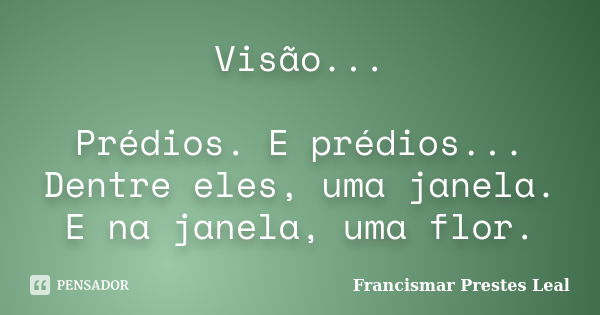 Visão... Prédios. E prédios... Dentre eles, uma janela. E na janela, uma flor.... Frase de Francismar Prestes Leal.