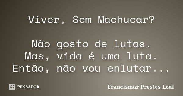 Viver, Sem Machucar? Não gosto de lutas. Mas, vida é uma luta. Então, não vou enlutar...... Frase de Francismar Prestes Leal.