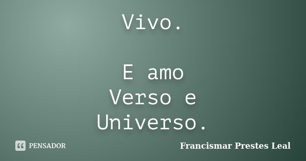 Vivo. E amo Verso e Universo.... Frase de Francismar Prestes Leal.