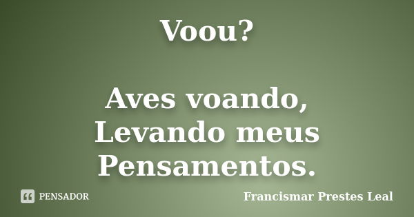 Voou? Aves voando, Levando meus Pensamentos.... Frase de Francismar Prestes Leal.