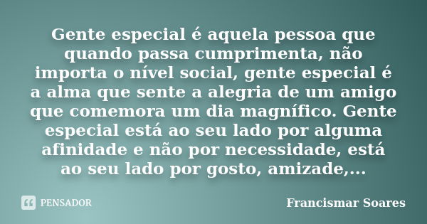 Gente especial é aquela pessoa que quando passa cumprimenta, não importa o nível social, gente especial é a alma que sente a alegria de um amigo que comemora um... Frase de Francismar Soares.