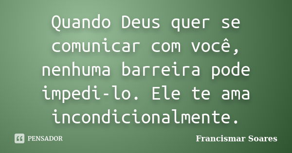 Quando Deus quer se comunicar com você, nenhuma barreira pode impedi-lo. Ele te ama incondicionalmente.... Frase de Francismar Soares.