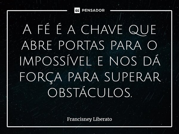 ⁠A fé é a chave que abre portas para o impossível e nos dá força para superar obstáculos.... Frase de Francisney Liberato.