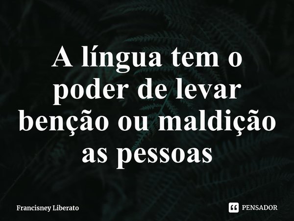 A língua tem o poder de levar bênção ou maldição as pessoas⁠... Frase de Francisney Liberato.