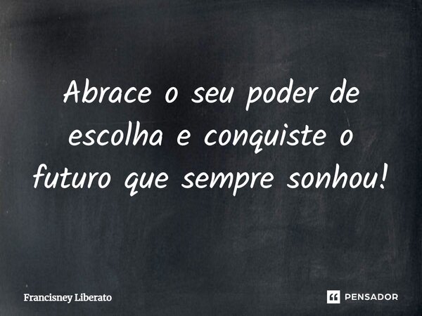⁠Abrace o seu poder de escolha e conquiste o futuro que sempre sonhou!... Frase de Francisney Liberato.