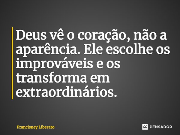 ⁠Deus vê o coração, não a aparência. Ele escolhe os improváveis e os transforma em extraordinários.... Frase de Francisney Liberato.