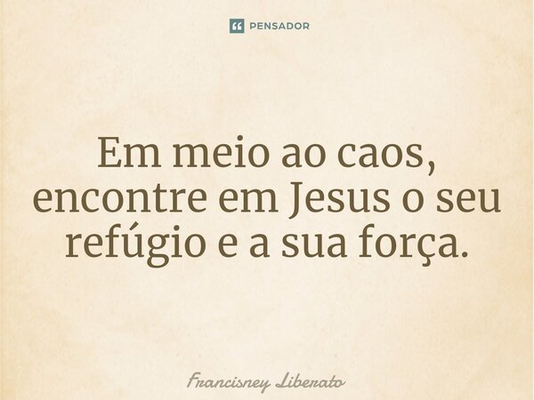 ⁠Em meio ao caos, encontre em Jesus o seu refúgio e a sua força.... Frase de Francisney Liberato.