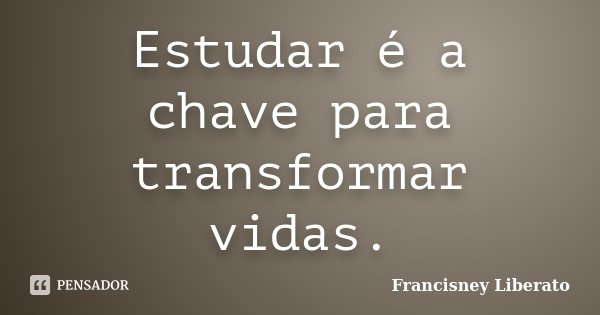 Estudar é a chave para transformar vidas.... Frase de Francisney Liberato.