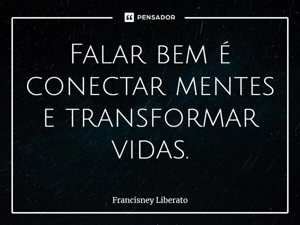 ⁠Falar bem é conectar mentes e transformar vidas.... Frase de Francisney Liberato.