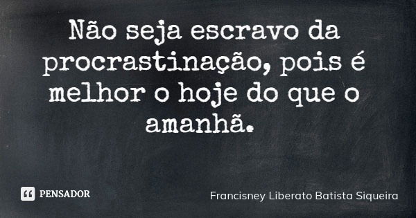 Não seja escravo da procrastinação, pois é melhor o hoje do que o amanhã.... Frase de Francisney Liberato Batista Siqueira.