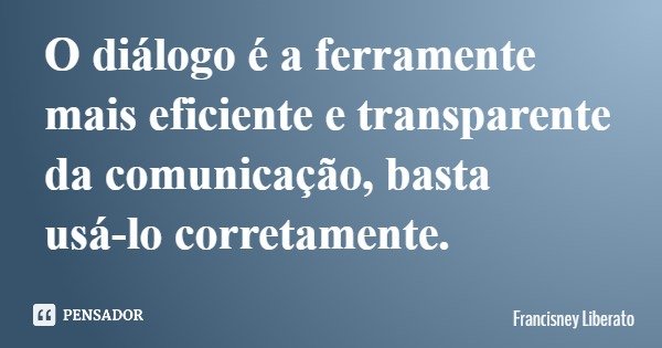 O diálogo é a ferramente mais eficiente e transparente da comunicação, basta usá-lo corretamente.... Frase de Francisney Liberato.