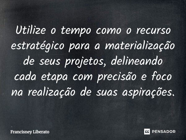 ⁠Utilize o tempo como o recurso estratégico para a materialização de seus projetos, delineando cada etapa com precisão e foco na realização de suas aspirações.... Frase de Francisney Liberato.