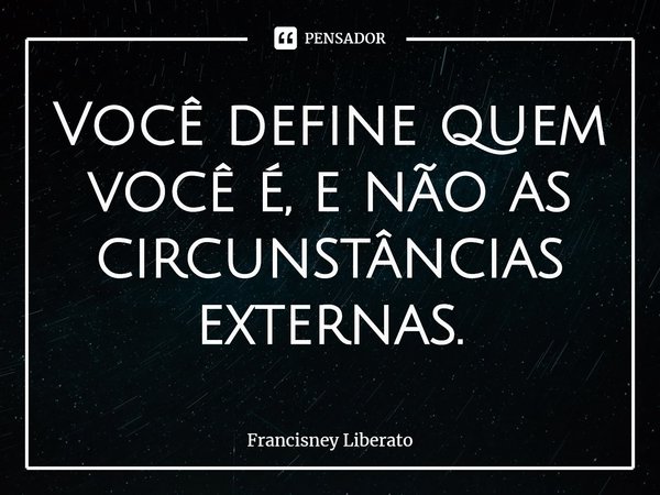 Você define quem você é, e não as circunstâncias externas.⁠... Frase de Francisney Liberato.