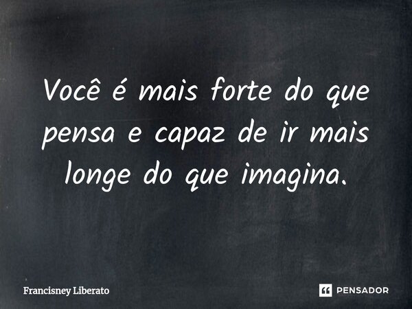 ⁠Você é mais forte do que pensa e capaz de ir mais longe do que imagina.... Frase de Francisney Liberato.