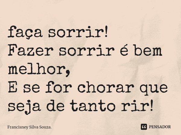 ⁠faça sorrir! Fazer sorrir é bem melhor, E se for chorar que seja de tanto rir!... Frase de Francisney Silva Souza..