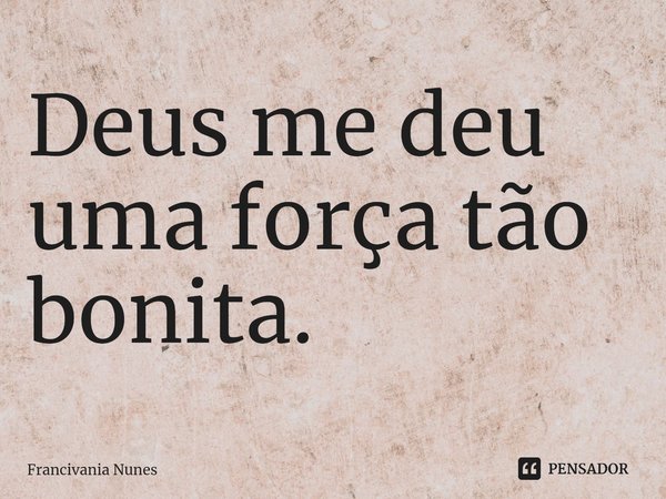 ⁠⁠Deus me deu uma força tão bonita.... Frase de Francivania Nunes.