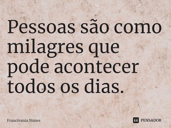 ⁠⁠Pessoas são como milagres que pode acontecer todos os dias.... Frase de Francivania Nunes.