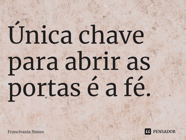 ⁠Única chave para abrir as portas é a fé.... Frase de Francivania Nunes.