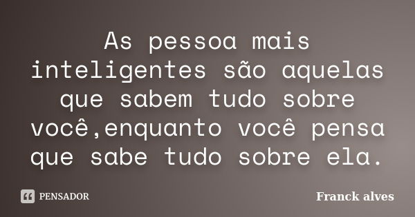 As pessoa mais inteligentes são aquelas que sabem tudo sobre você,enquanto você pensa que sabe tudo sobre ela.... Frase de Franck alves.