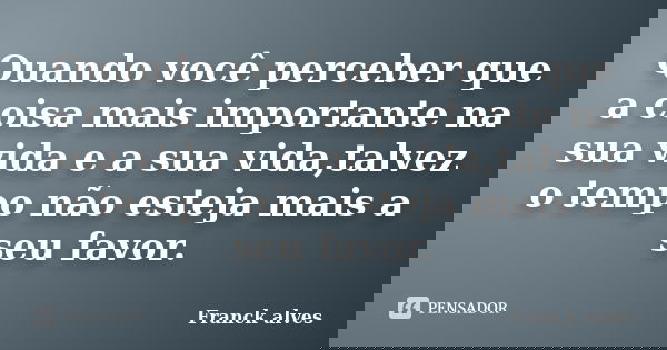 Quando você perceber que a coisa mais importante na sua vida e a sua vida,talvez o tempo não esteja mais a seu favor.... Frase de Franck alves.