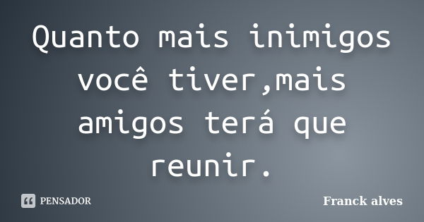 Quanto mais inimigos você tiver,mais amigos terá que reunir.... Frase de Franck alves.