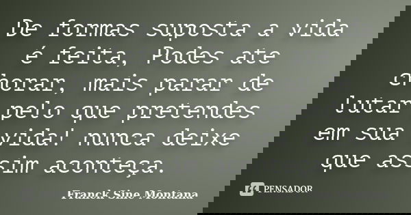 De formas suposta a vida é feita, Podes ate chorar, mais parar de lutar pelo que pretendes em sua vida! nunca deixe que assim aconteça.... Frase de Franck Sine Montana.