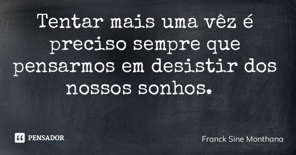 Tentar mais uma vêz é preciso sempre que pensarmos em desistir dos nossos sonhos.... Frase de Franck Sine Monthana.