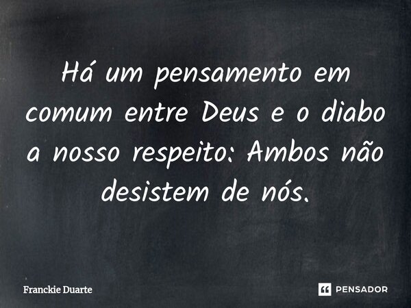 ⁠Há um pensamento em comum entre Deus e o diabo a nosso respeito: Ambos não desistem de nós.... Frase de Franckie Duarte.