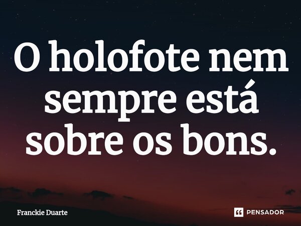 ⁠O holofote nem sempre está sobre os bons.... Frase de Franckie Duarte.