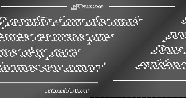 O perdão é um dos mais potentes recursos que Deus nos deu, para evidenciarmos seu amor!... Frase de Franckie Duarte.