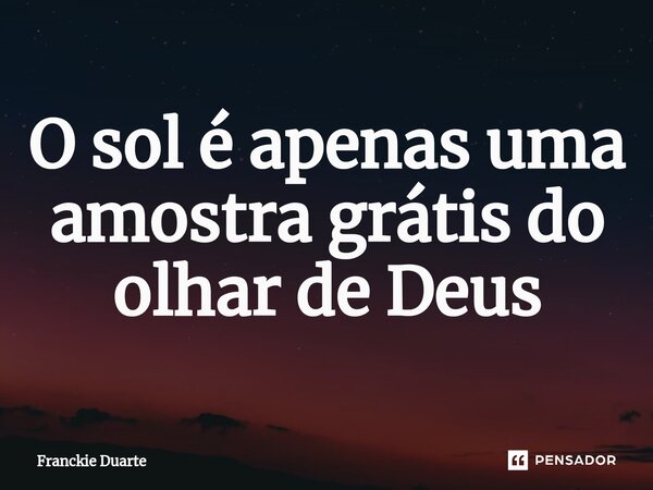⁠O sol é apenas uma amostra grátis do olhar de Deus... Frase de Franckie Duarte.