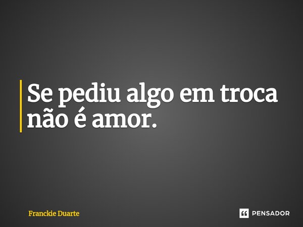 ⁠Se pediu algo em troca não é amor.... Frase de Franckie Duarte.