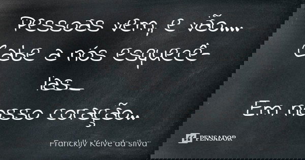 Pessoas vem, e vão.... Cabe a nós esquecê-las_ Em nosso coração..... Frase de Francklly Kelve da silva.
