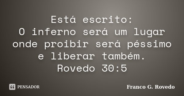 Está escrito: O inferno será um lugar onde proibir será péssimo e liberar também. Rovedo 30:5... Frase de Franco G. Rovedo.