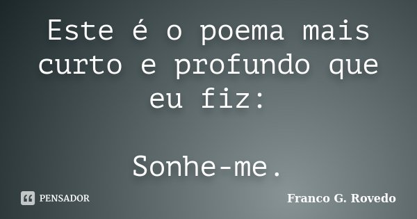 Este é o poema mais curto e profundo que eu fiz: Sonhe-me.... Frase de Franco G. Rovedo.