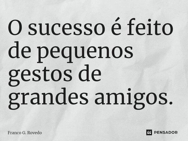 ⁠O sucesso é feito de pequenos gestos de grandes amigos.... Frase de Franco G. Rovedo.